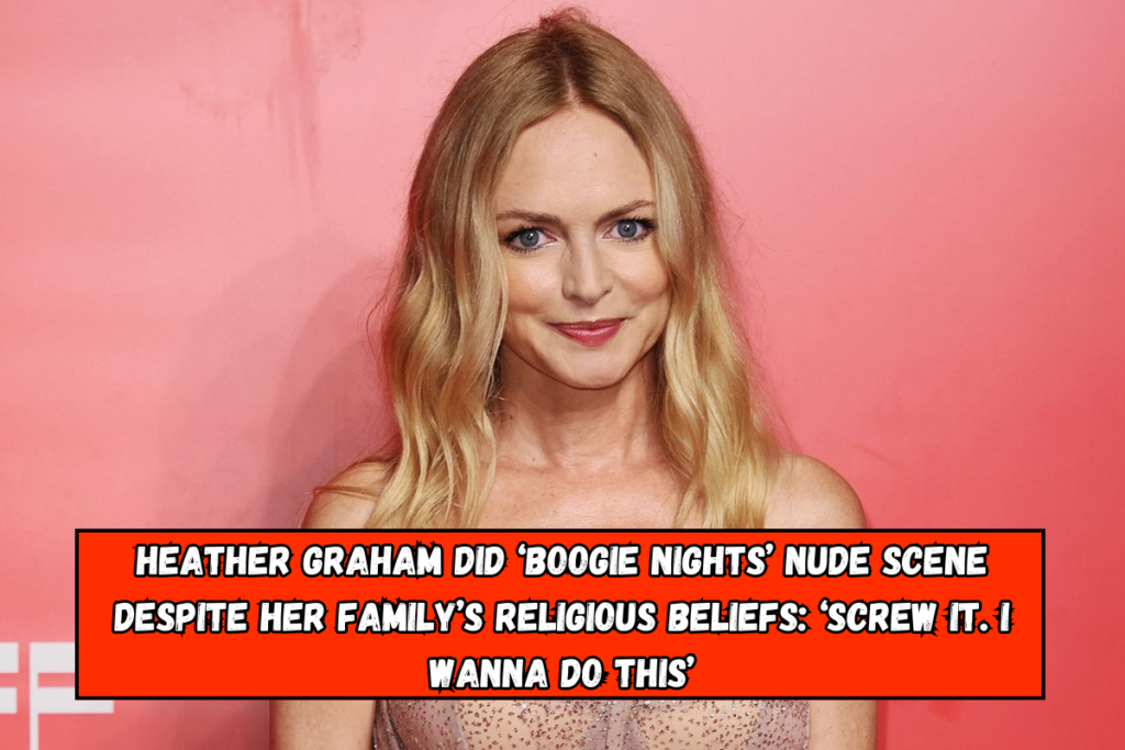 Heather Graham did ‘Boogie Nights’ nude scene despite her family’s religious beliefs: ‘Screw it. I wanna do this’